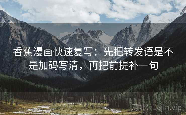 香蕉漫画快速复写：先把转发语是不是加码写清，再把前提补一句  第2张