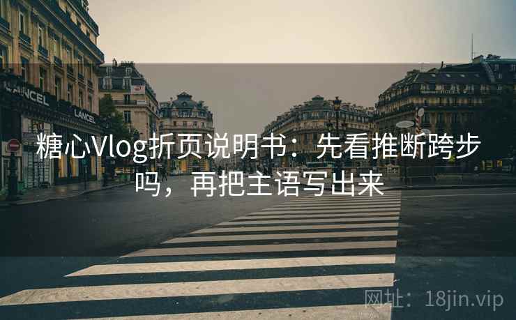 糖心Vlog折页说明书：先看推断跨步吗，再把主语写出来