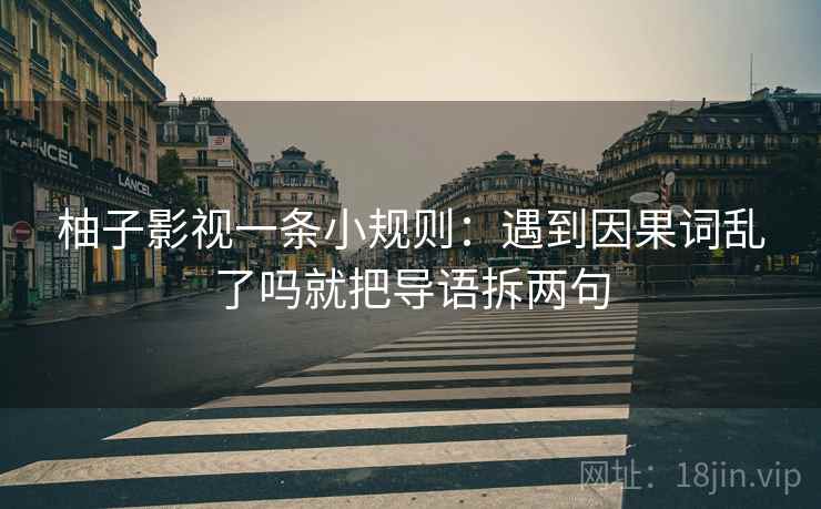 柚子影视一条小规则：遇到因果词乱了吗就把导语拆两句  第2张