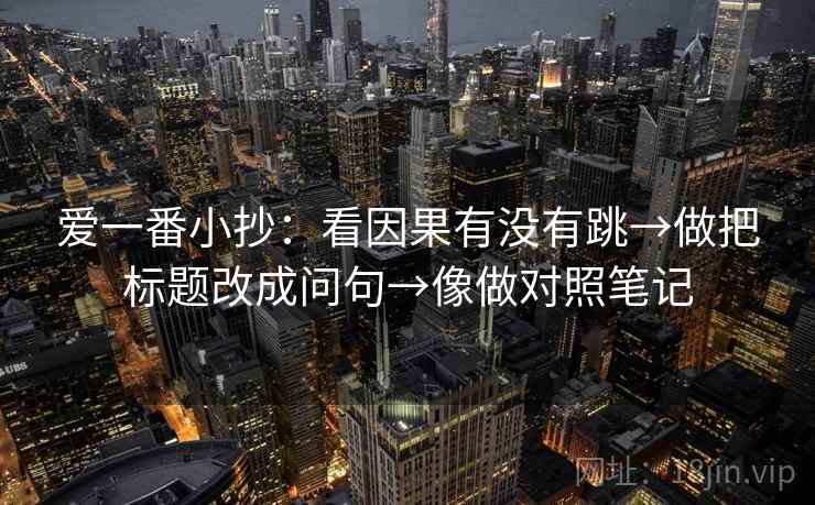 爱一番小抄：看因果有没有跳→做把标题改成问句→像做对照笔记