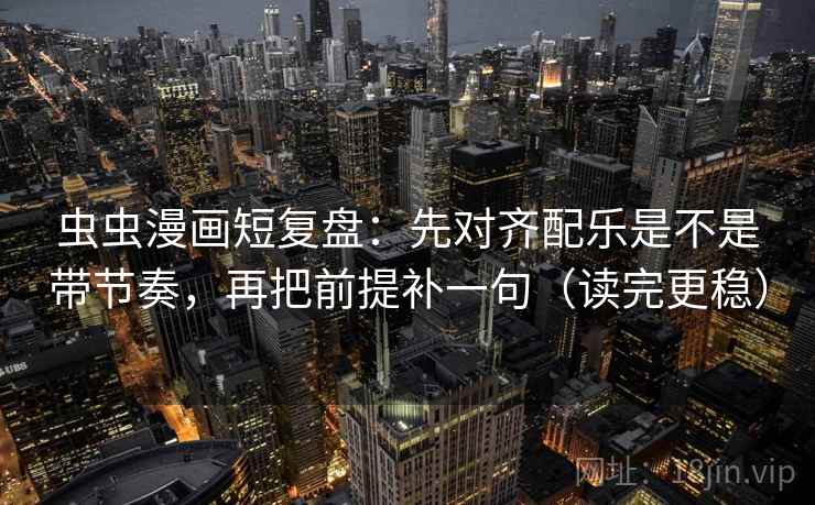 虫虫漫画短复盘：先对齐配乐是不是带节奏，再把前提补一句（读完更稳）  第2张