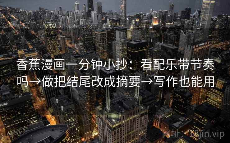 香蕉漫画一分钟小抄：看配乐带节奏吗→做把结尾改成摘要→写作也能用  第2张