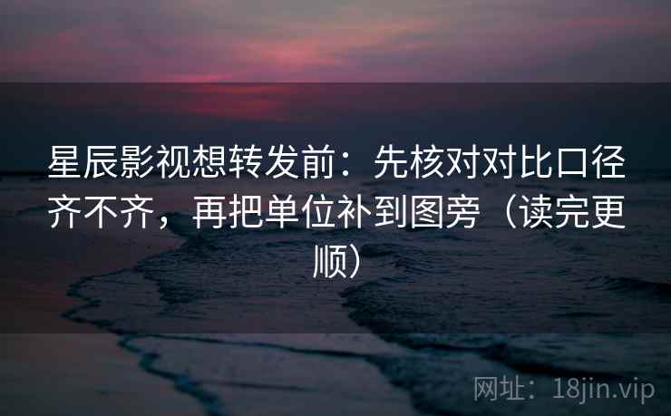 星辰影视想转发前：先核对对比口径齐不齐，再把单位补到图旁（读完更顺）