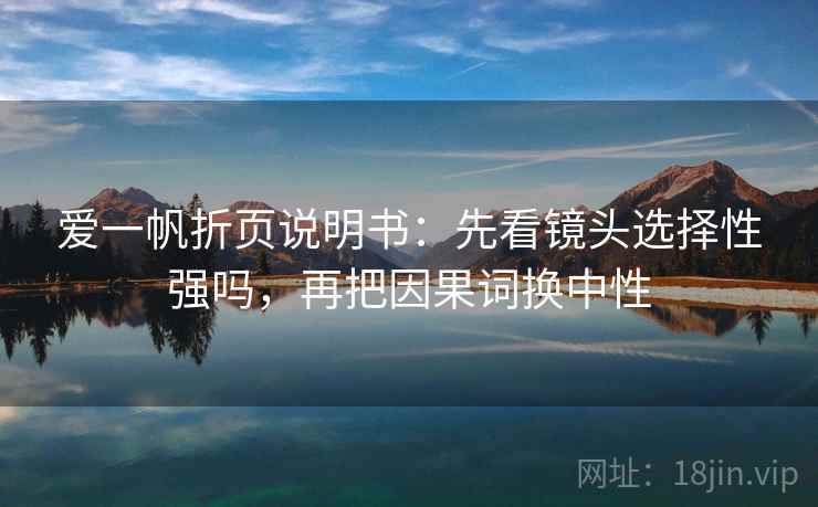 爱一帆折页说明书：先看镜头选择性强吗，再把因果词换中性