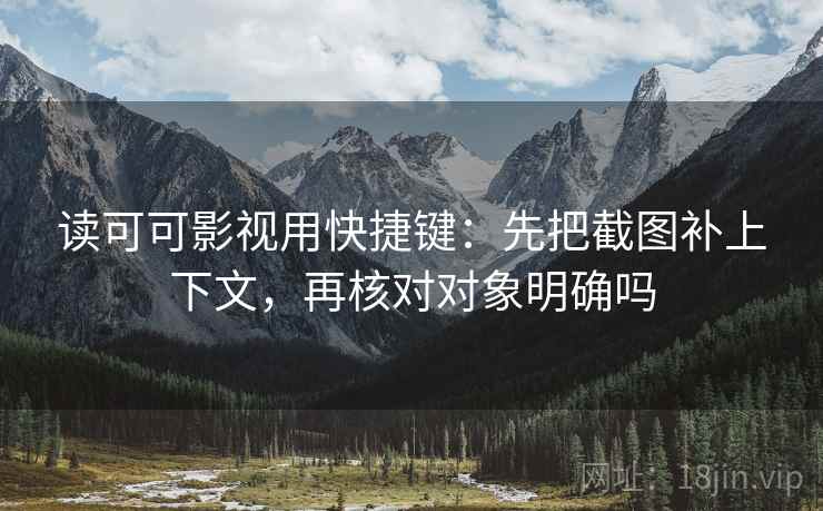 读可可影视用快捷键：先把截图补上下文，再核对对象明确吗  第2张