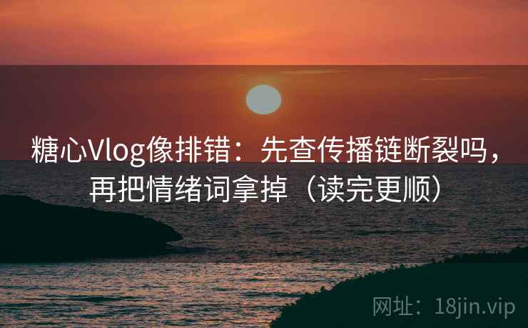 糖心Vlog像排错：先查传播链断裂吗，再把情绪词拿掉（读完更顺）  第2张