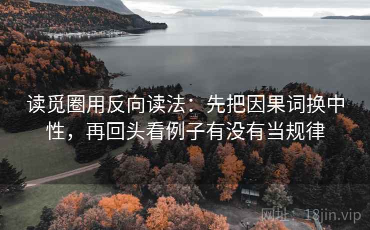 读觅圈用反向读法：先把因果词换中性，再回头看例子有没有当规律