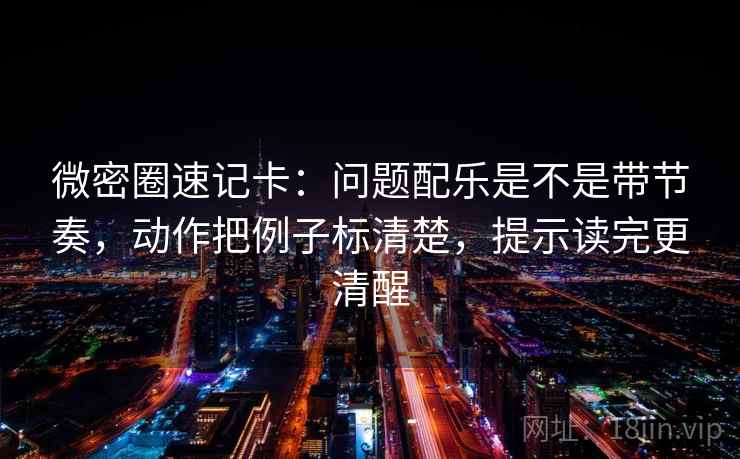 微密圈速记卡：问题配乐是不是带节奏，动作把例子标清楚，提示读完更清醒  第2张