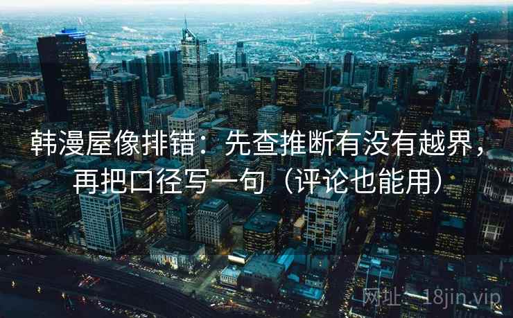 韩漫屋像排错：先查推断有没有越界，再把口径写一句（评论也能用）  第2张