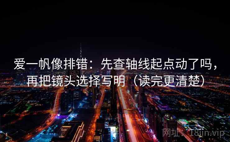 爱一帆像排错：先查轴线起点动了吗，再把镜头选择写明（读完更清楚）  第2张