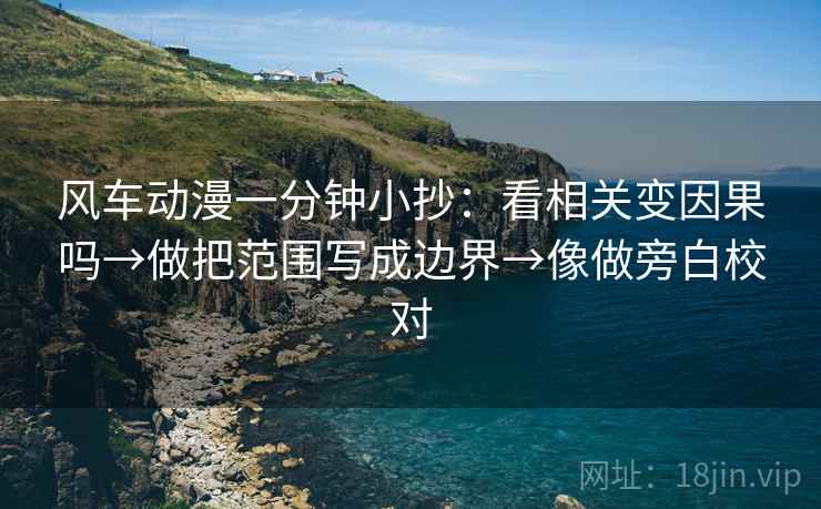 风车动漫一分钟小抄：看相关变因果吗→做把范围写成边界→像做旁白校对  第2张