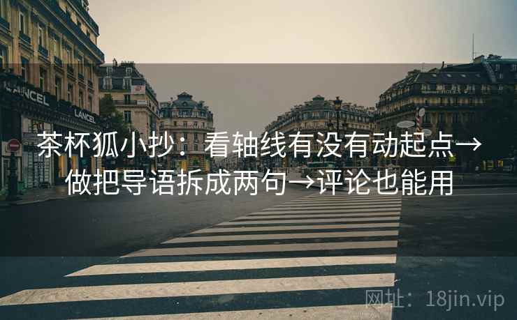 茶杯狐小抄：看轴线有没有动起点→做把导语拆成两句→评论也能用  第2张