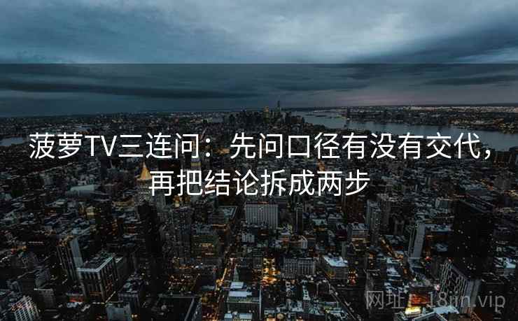 菠萝TV三连问：先问口径有没有交代，再把结论拆成两步