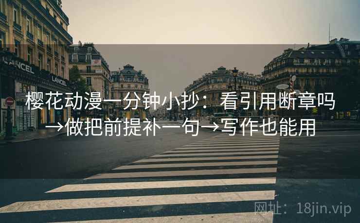 樱花动漫一分钟小抄：看引用断章吗→做把前提补一句→写作也能用  第2张