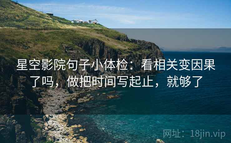 星空影院句子小体检：看相关变因果了吗，做把时间写起止，就够了  第2张