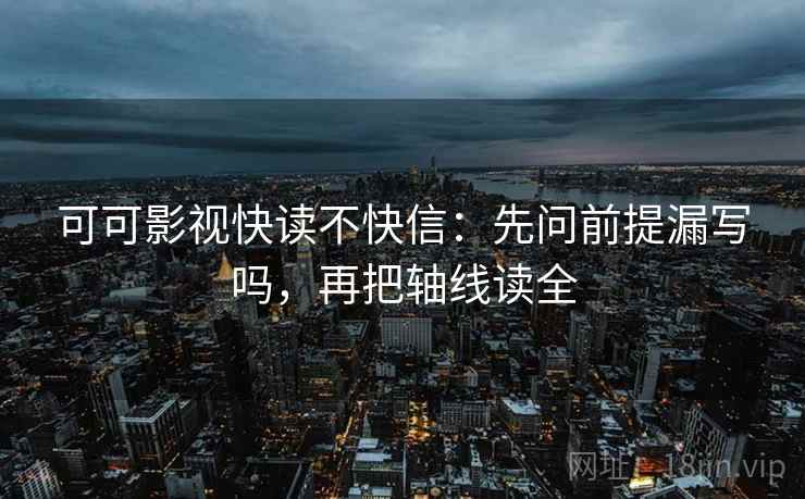 可可影视快读不快信：先问前提漏写吗，再把轴线读全  第2张
