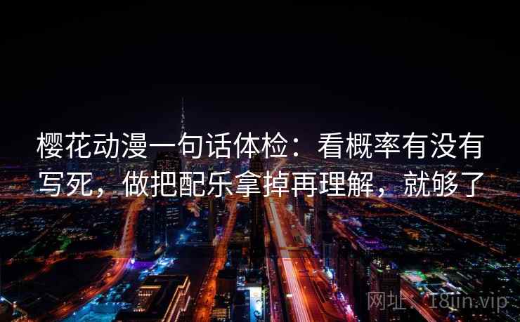 樱花动漫一句话体检：看概率有没有写死，做把配乐拿掉再理解，就够了  第2张