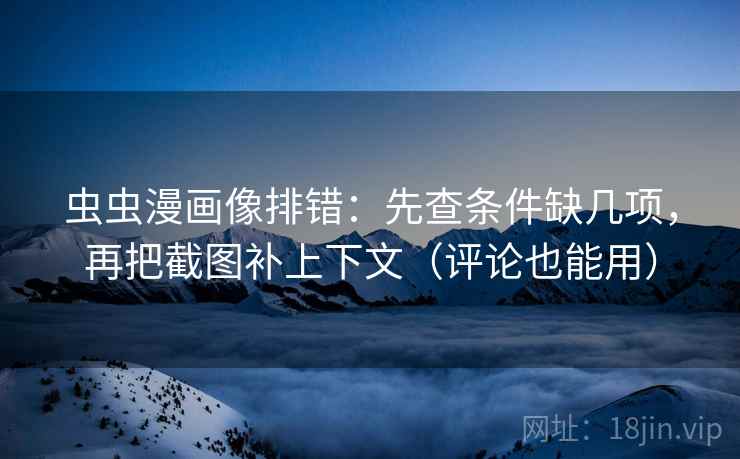 虫虫漫画像排错：先查条件缺几项，再把截图补上下文（评论也能用）  第2张