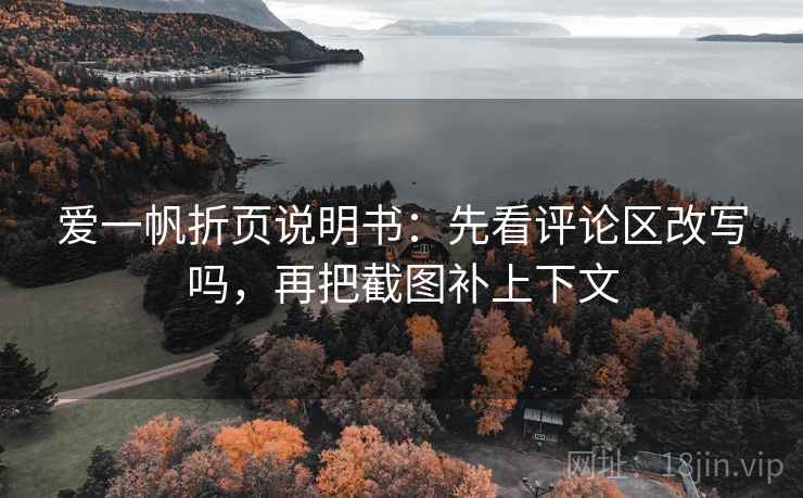 爱一帆折页说明书：先看评论区改写吗，再把截图补上下文