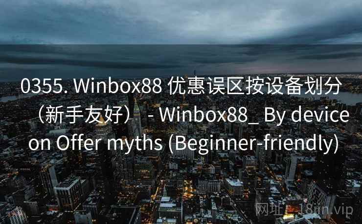 0355. Winbox88 优惠误区按设备划分（新手友好） - Winbox88_ By device on Offer myths (Beginner-friendly)  第2张