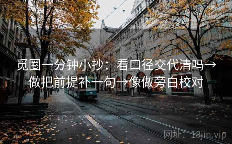 觅圈一分钟小抄：看口径交代清吗→做把前提补一句→像做旁白校对