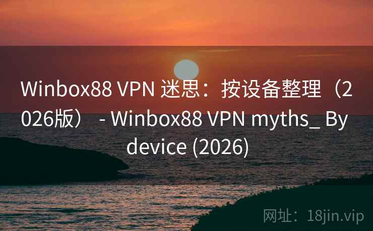 Winbox88 VPN 迷思：按设备整理（2026版） - myths_ By device (2026)  第2张