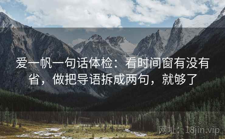 爱一帆一句话体检：看时间窗有没有省，做把导语拆成两句，就够了