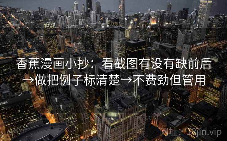 香蕉漫画小抄：看截图有没有缺前后→做把例子标清楚→不费劲但管用  第2张
